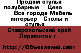 Продам стулья полубарные  › Цена ­ 13 000 - Все города Мебель, интерьер » Столы и стулья   . Ставропольский край,Лермонтов г.